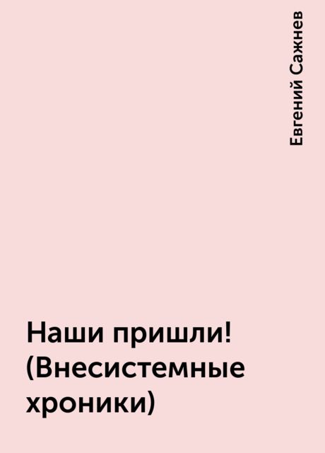 Наши пришли! (Внесистемные хроники), Евгений Сажнев