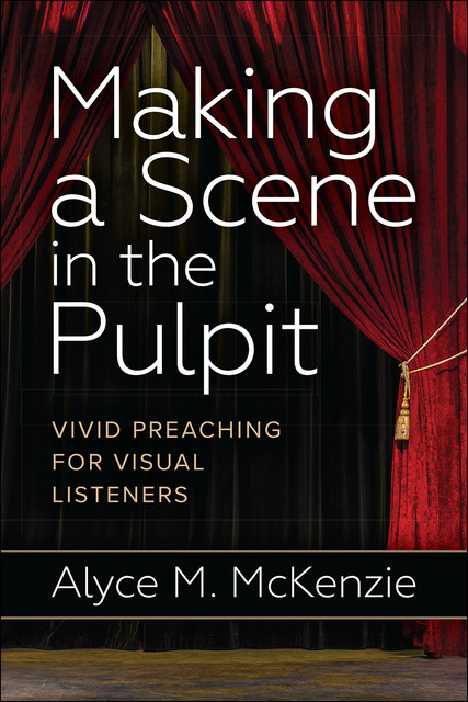 Making a Scene in the Pulpit, Alyce M. McKenzie