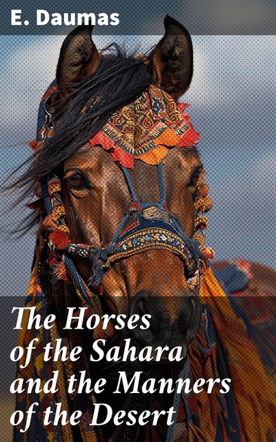 The Horses of the Sahara and the Manners of the Desert, E. Daumas