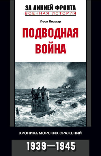 Подводная война. Хроника морских сражений. 1939–1945, Леон Пиллар