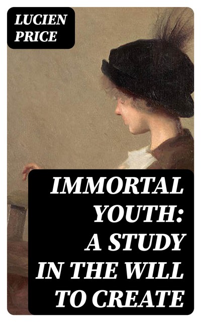 Immortal Youth: A Study in the Will to Create, Lucien Price