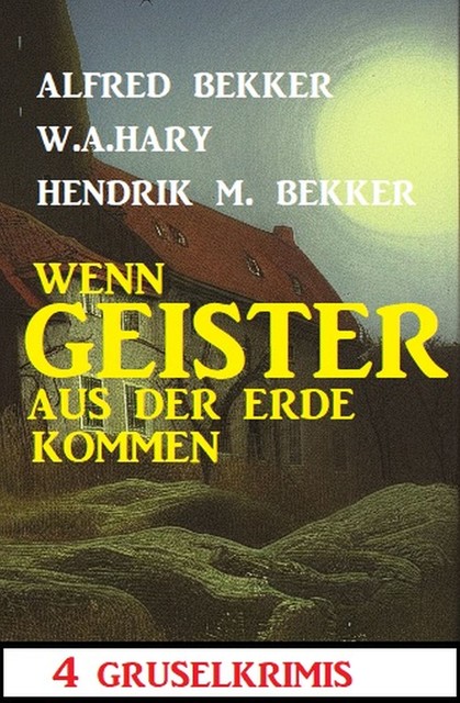 Wenn Geister aus der Erde kommen: 4 Gruselkrimis, Alfred Bekker, W.A. Hary, Hendrik M. Bekker