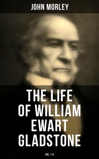 The Life of William Ewart Gladstone (Vol. 1–3), John Morley