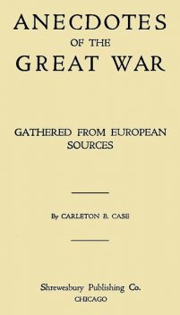 Anecdotes of the Great War, Gathered from European Sources, Carleton B.Case