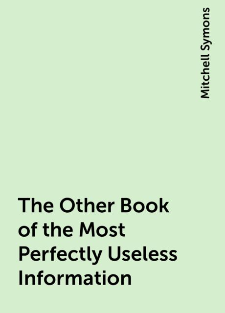 The Other Book of the Most Perfectly Useless Information, Mitchell Symons