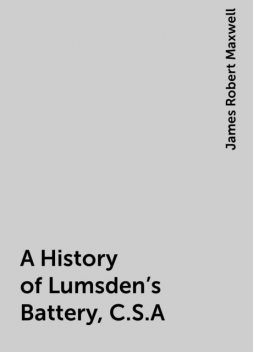 A History of Lumsden's Battery, C.S.A, James Robert Maxwell