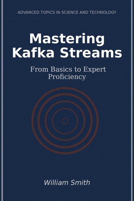 Mastering Kafka Streams, William Smith