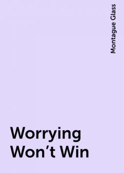 Worrying Won't Win, Montague Glass