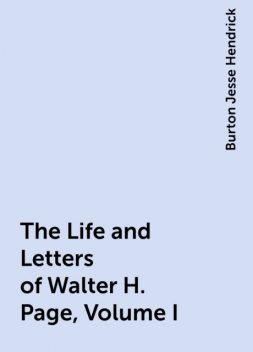 The Life and Letters of Walter H. Page, Volume I, Burton Jesse Hendrick