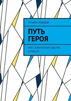 Путь героя. Про сторителлинг быстро и просто, Татьяна Лебедева