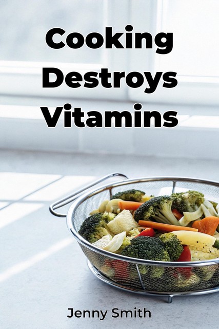 Cooking Destroys Vitamins, Jenny Smith