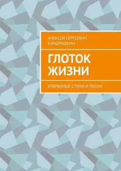 Глоток жизни. Избранные стихи и песни, Алексей Кондрашкин
