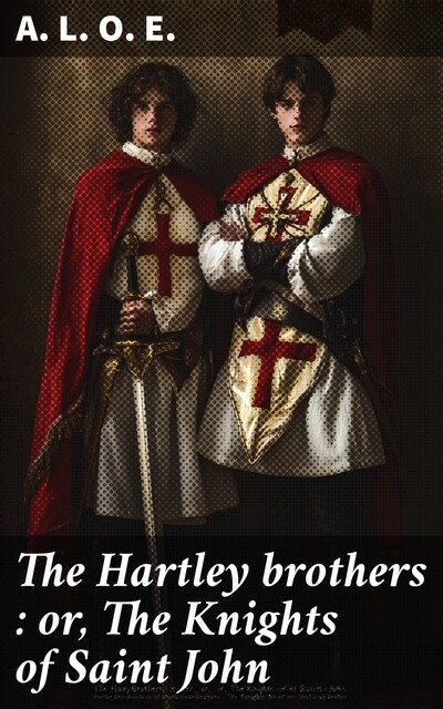The Hartley brothers : or, The Knights of Saint John, A.L.O.E.