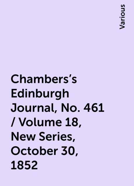 Chambers's Edinburgh Journal, No. 461 / Volume 18, New Series, October 30, 1852, Various