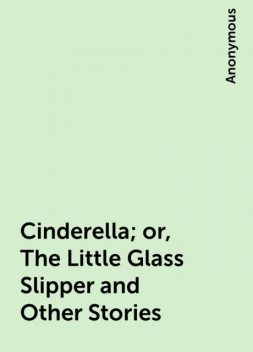 Cinderella; or, The Little Glass Slipper and Other Stories, 