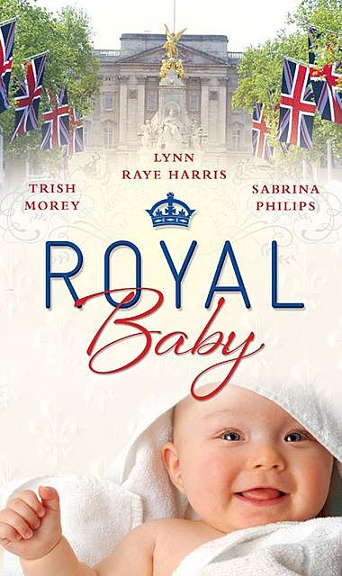 Royal Baby, LYNN RAYE HARRIS, Trish Morey, Sabrina Philips