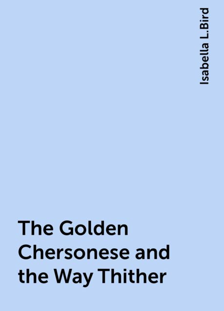 The Golden Chersonese and the Way Thither, Isabella L.Bird