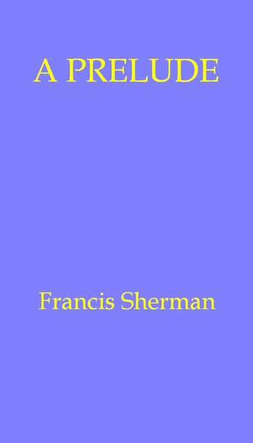 A Prelude, Francis Sherman