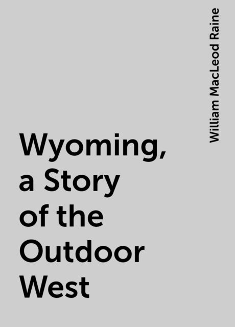 Wyoming, a Story of the Outdoor West, William MacLeod Raine