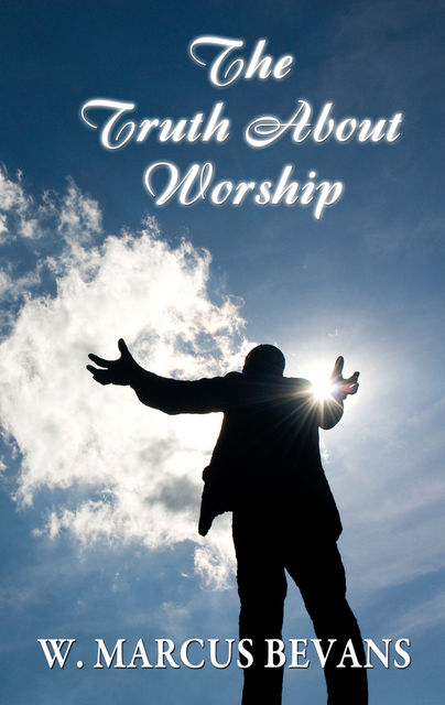 The Truth About Worship, W.Marcus Bevans