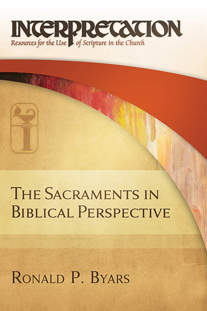 The Sacraments in Biblical Perspective, Ronald P. Byars