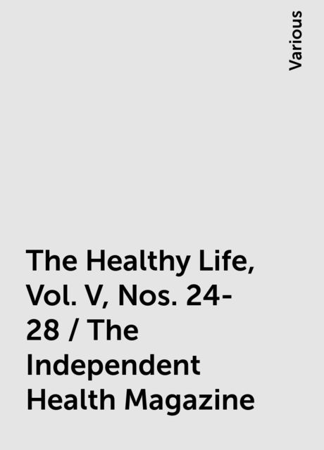 The Healthy Life, Vol. V, Nos. 24-28 / The Independent Health Magazine, Various