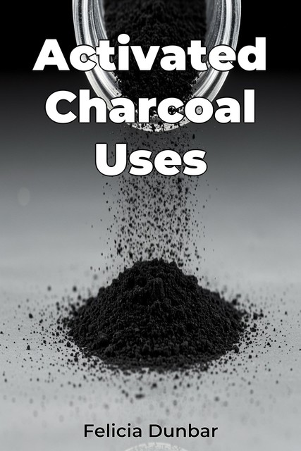 Activated Charcoal Uses, Felicia Dunbar