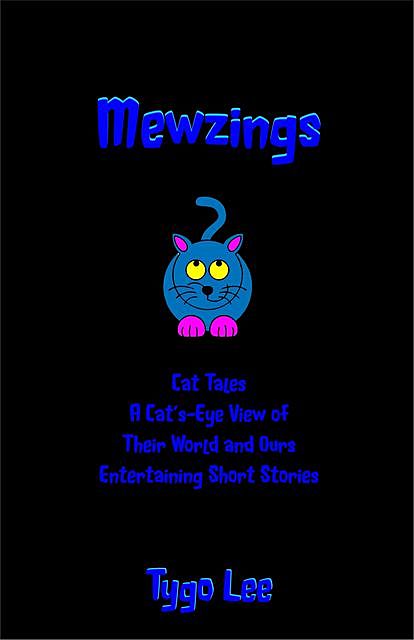 Mewzings: Cat Tales: A Cat's-Eye View of Their World and Ours: Entertaining Short Stories, Tygo Lee