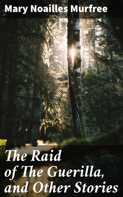 The Raid of The Guerilla, and Other Stories, Mary Noailles Murfree