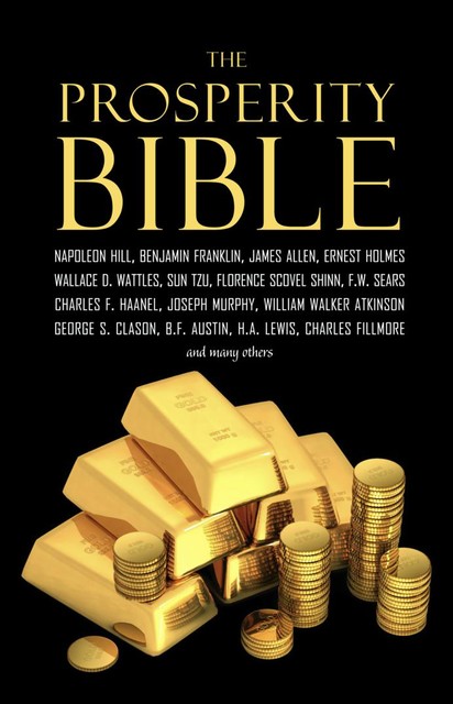The Prosperity Bible: The Greatest Writings of All Time on the Secrets to Wealth and Prosperity, Napoleon Hill, James Allen, Benjamin Franklin, Russell H.Conwell, Ralph Waldo Trine, Elbert Hubbard, P. T. Barnum, William Walker Atkinson, Charles F.Haanel, Wallace D. Wattles, Charles Fillmore, Robert Collier, Florence Scovel Shinn, F.W. Sears, Orson