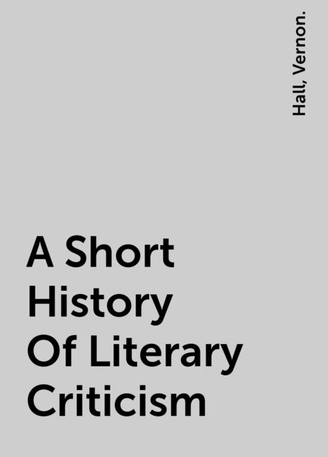 A Short History Of Literary Criticism, Hall, Vernon.