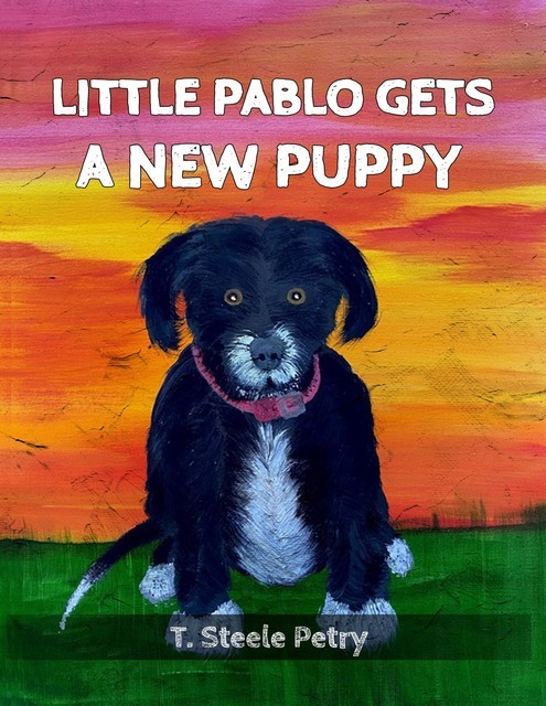 Little Pablo Gets A New Puppy, T Steele Petry