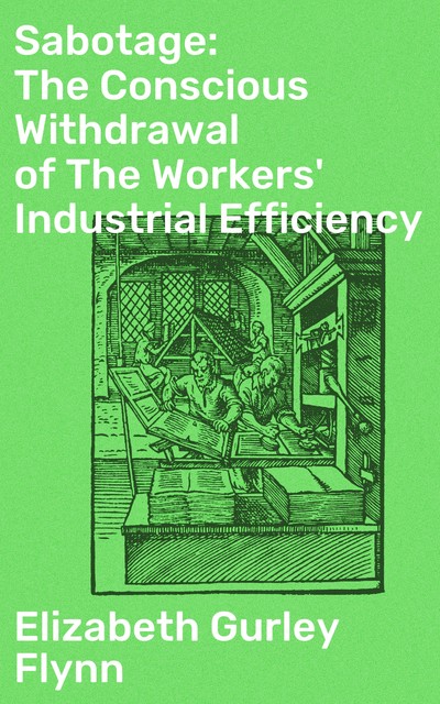 Sabotage: The Conscious Withdrawal of The Workers' Industrial Efficiency, Elizabeth Gurley Flynn