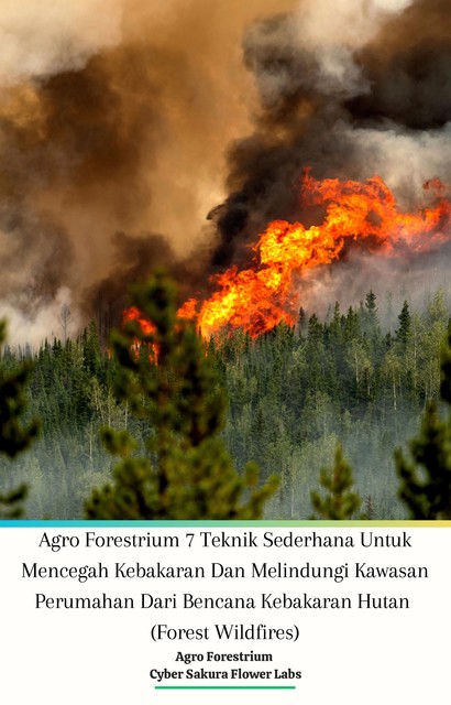 Agro Forestrium 7 Teknik Sederhana Untuk Mencegah Kebakaran Dan Melindungi Kawasan Perumahan Dari Bencana Kebakaran Hutan (Forest Wildfires), Jannah Firdaus Mediapro, Cyber Sakura Flower Labs, Agro Forestrium