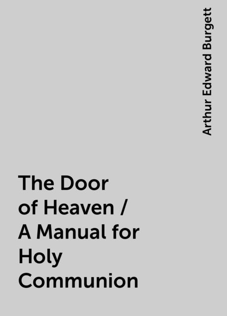 The Door of Heaven / A Manual for Holy Communion, Arthur Edward Burgett