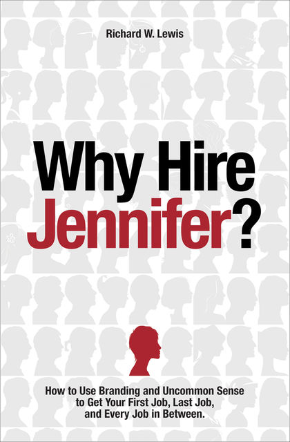 Why Hire Jennifer?: How to Use Branding and Uncommon Sense to Get Your First Job, Last Job, and Every Job in Between, Richard Lewis