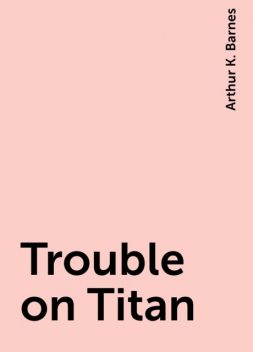 Trouble on Titan, Arthur K. Barnes