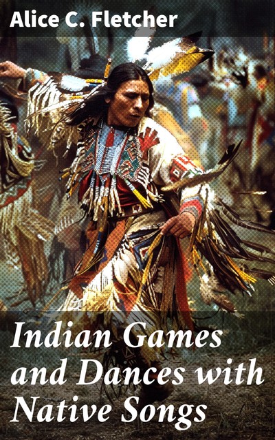 Indian Games and Dances with Native Songs, Alice C.Fletcher