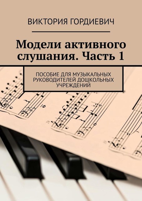 Модели активного слушания. Часть 1. Пособие для музыкальных руководителей дошкольных учреждений, Виктория Гордиевич