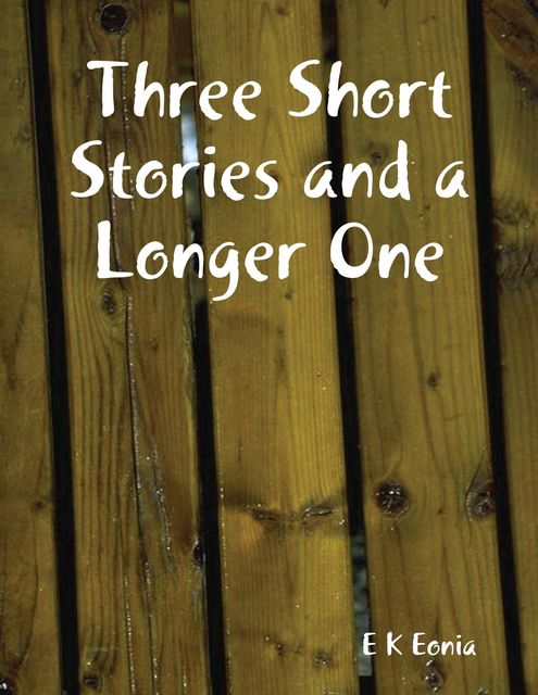 Three Short Stories and a Longer One, E.K. Eonia