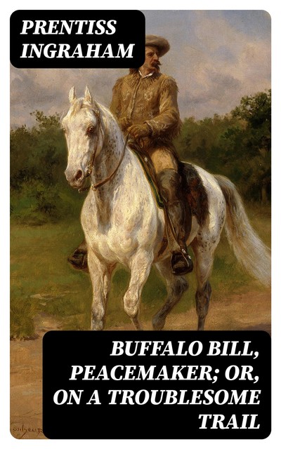 Buffalo Bill, Peacemaker; Or, On a Troublesome Trail, Prentiss Ingraham