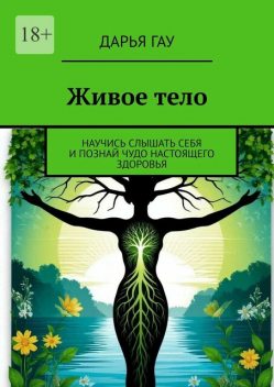 Живое тело. Научись слышать себя и познай чудо настоящего здоровья, Дарья Гау