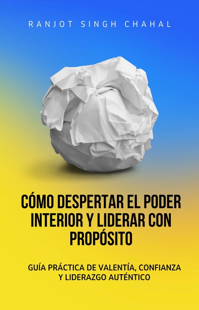 Cómo Despertar el Poder Interior y Liderar con Propósito, Ranjot Singh Chahal
