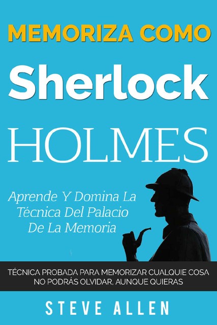 Memoriza como Sherlock Holmes – Aprende la técnica del palacio de la memoria: Técnica probada para memorizar cualquier cosa. No podrás olvidar, aunque quieras (Spanish Edition), Steve Allen