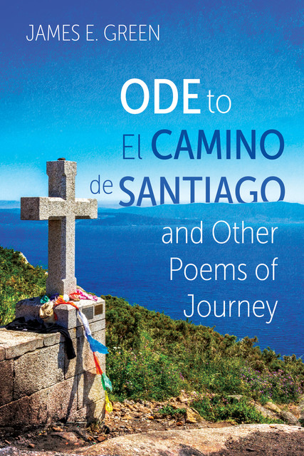 Ode to El Camino de Santiago and Other Poems of Journey, James Green