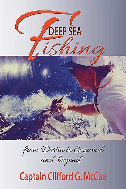 Deep Sea Fishing – from Destin to Cozumel and Beyond, Clifford G. McCaa