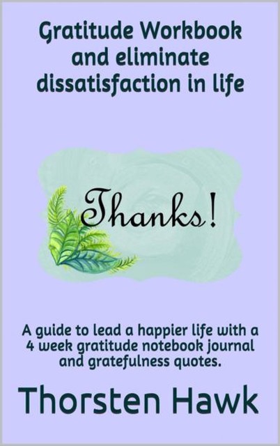 Gratitude Workbook and eliminate dissatisfaction in life, Thorsten Hawk