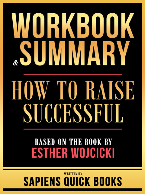 Workbook & Summary – How To Raise Successful – Based On The Book By Esther Wojcicki, Sapiens Quick Books
