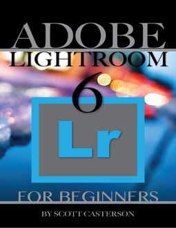 Adobe Lightroom 6 for Beginners, Scott Casterson