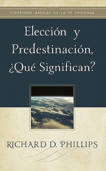 Elección y predestinación, ¿qué significan, Richard D. Phillips